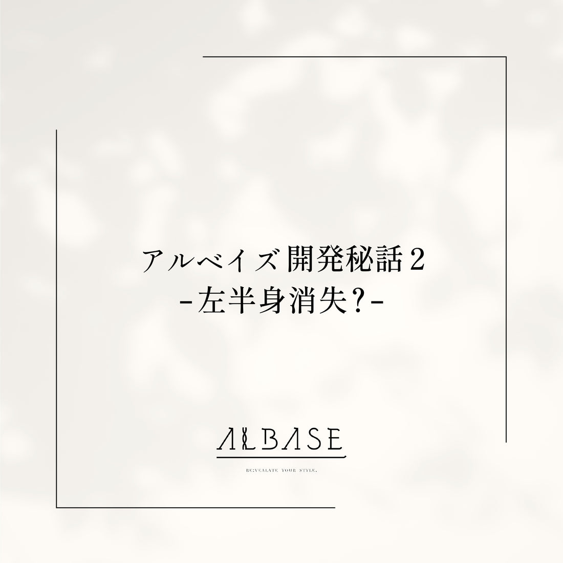 左半身が消失!?【アルベイズ開発秘話2】